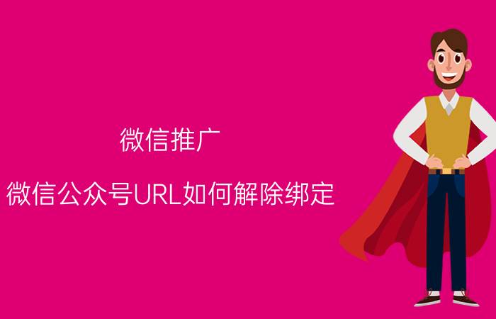 微信推广 微信公众号URL如何解除绑定？